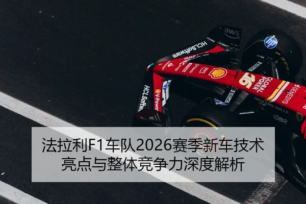 法拉利F1车队2026赛季新车技术亮点与整体竞争力深度解析（DAFA SPORTS）