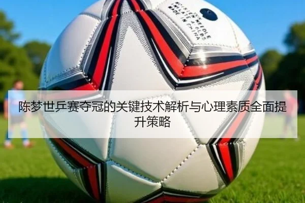 陈梦世乒赛夺冠的关键技术解析与心理素质全面提升策略（DAFA SPORTS）